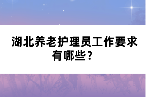 湖北養(yǎng)老護理員工作要求有哪些？