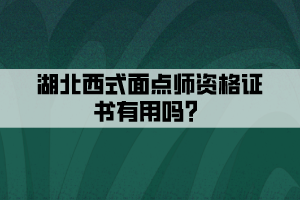 湖北西式面點(diǎn)師資格證書有用嗎？