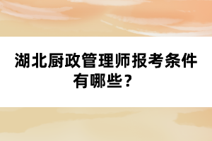 湖北廚政管理師報(bào)考條件有哪些？