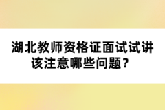 湖北教師資格證面試試講該注意哪些問題？