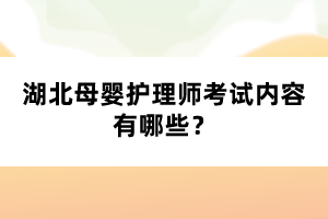 湖北母嬰護(hù)理師考試內(nèi)容有哪些？