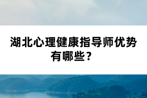 湖北心理健康指導(dǎo)師優(yōu)勢(shì)有哪些？