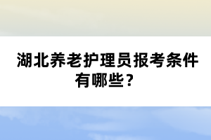 湖北養(yǎng)老護(hù)理員報(bào)考條件有哪些？