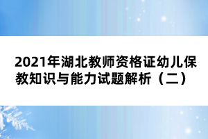 2021年湖北教師資格證幼兒保教知識(shí)與能力試題解析（二） 