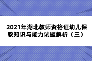 2021年湖北教師資格證幼兒保教知識(shí)與能力試題解析（三）