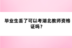 畢業(yè)生丟了可以考湖北教師資格證嗎？