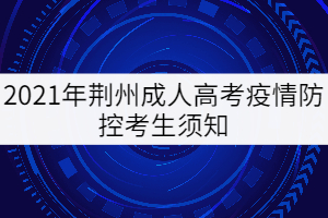 2021年荊州成人高考疫情防控考生須知