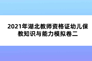 2021年湖北教師資格證幼兒保教知識與能力模擬卷二