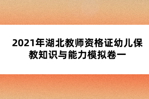 2021年湖北教師資格證幼兒保教知識與能力模擬卷一