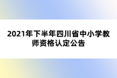 2021年下半年四川省中小學(xué)教師資格認(rèn)定公告