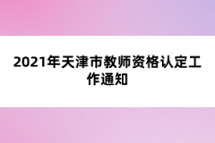 2021年天津市教師資格認(rèn)定工作通知