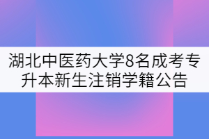 湖北中醫(yī)藥大學(xué)8名成考專升本新生注銷學(xué)籍處理公告