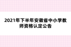 2021年下半年安徽省中小學(xué)教師資格認(rèn)定公告