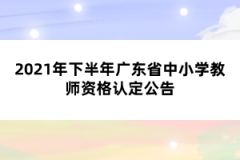 2021年下半年廣東省中小學(xué)教師資格認(rèn)定公告