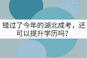 錯過了今年的湖北成考，還可以提升學(xué)歷嗎？