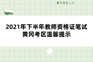 2021年下半年教師資格證筆試黃岡考區(qū)溫馨提示