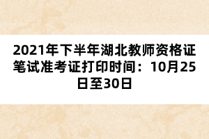 2021年下半年湖北教師資格證筆試準(zhǔn)考證打印時間：10月25日至30日