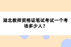 湖北教師資格證筆試考試一個考場多少人？