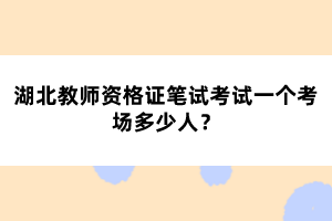 湖北教師資格證筆試考試一個考場多少人？