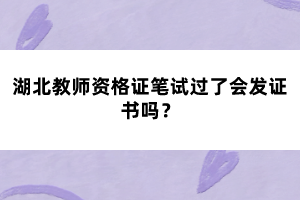 湖北教師資格證筆試過(guò)了會(huì)發(fā)證書嗎？