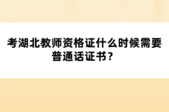 考湖北教師資格證什么時候需要普通話證書？