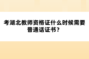 考湖北教師資格證什么時(shí)候需要普通話證書(shū)？