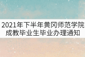 2021年下半年黃岡師范學(xué)院成教畢業(yè)生畢業(yè)辦理通知