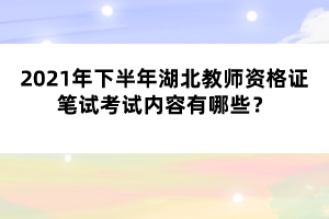 2021年下半年湖北教師資格證筆試考試內(nèi)容有哪些？