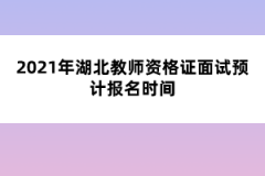 2021年湖北教師資格證面試預(yù)計報名時間