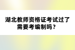 湖北教師資格證考試過了需要考編制嗎？