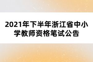 2021年下半年浙江省中小學教師資格筆試公告