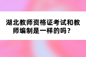 湖北教師資格證考試和教師編制是一樣的嗎？