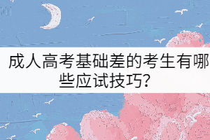 成人高考基礎(chǔ)差的考生有哪些應試技巧？