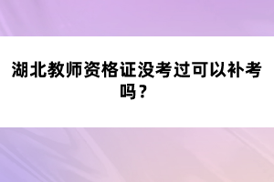 湖北教師資格證沒(méi)考過(guò)可以補(bǔ)考嗎？