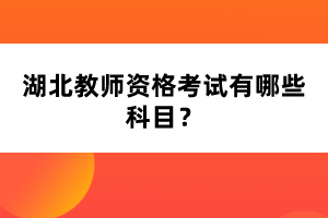 湖北教師資格考試有哪些科目？