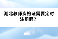 湖北教師資格證需要定時注冊嗎？