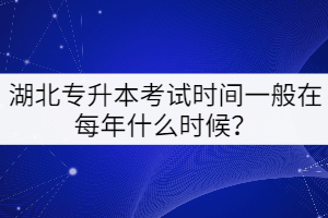 湖北專升本考試時間一般在每年的什么時候？