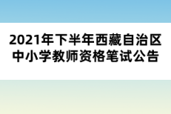 2021年下半年西藏自治區(qū)中小學(xué)教師資格筆試公告