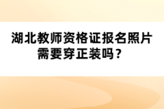 湖北教師資格證報名照片需要穿正裝嗎？