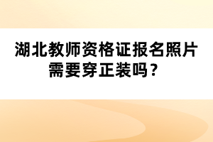 湖北教師資格證報(bào)名照片需要穿正裝嗎？