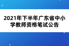 2021年下半年廣東省中小學(xué)教師資格筆試公告