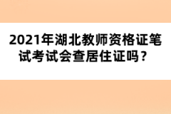 2021年湖北教師資格證筆試考試會查居住證嗎？