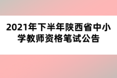 2021年下半年陜西省中小學(xué)教師資格筆試公告