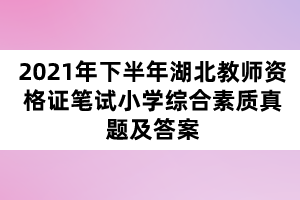 2021年下半年湖北教師資格證筆試小學綜合素質(zhì)真題及答案