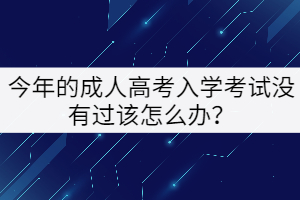 今年的成人高考入學(xué)考試沒有過該怎么辦？