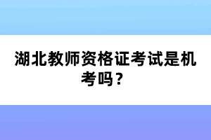 湖北教師資格證考試是機(jī)考嗎？