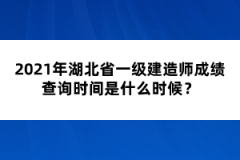 2021年湖北省一級建造師成績查詢時(shí)間是什么時(shí)候？