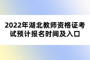 2022年湖北教師資格證考試預(yù)計報名時間及入口