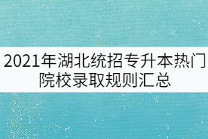 2021年湖北統(tǒng)招專升本熱門院校錄取規(guī)則匯總