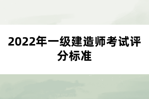 2022年一級建造師考試評分標準